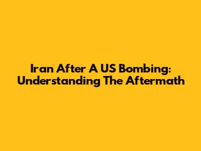 Iran After A US Bombing: Understanding The Aftermath