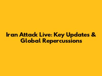 Iran Attack Live: Key Updates & Global Repercussions