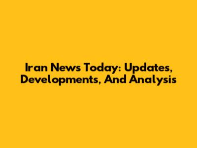 Iran News Today: Updates, Developments, And Analysis