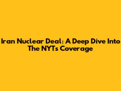 Iran Nuclear Deal: A Deep Dive Into The NYT's Coverage