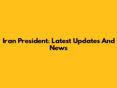 Iran President: Latest Updates And News