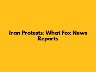 Iran Protests: What Fox News Reports