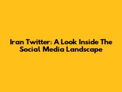 Iran Twitter: A Look Inside The Social Media Landscape