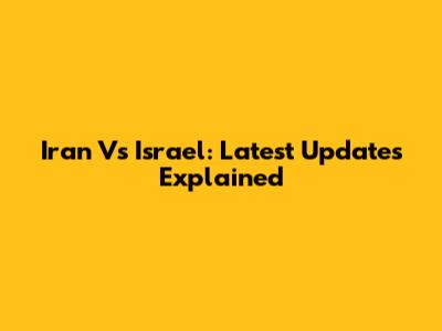 Iran Vs Israel: Latest Updates Explained
