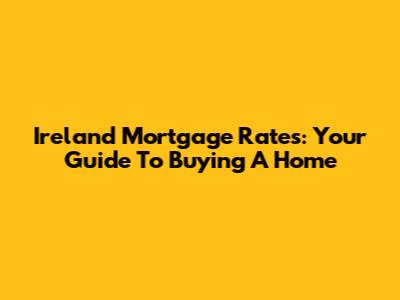 Ireland Mortgage Rates: Your Guide To Buying A Home