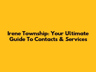 Irene Township: Your Ultimate Guide To Contacts & Services