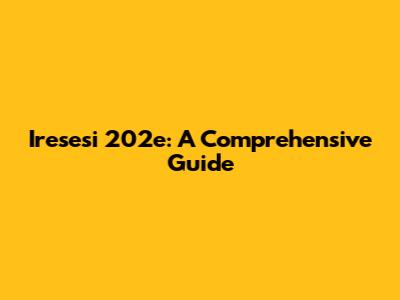 Iresesi 202e: A Comprehensive Guide