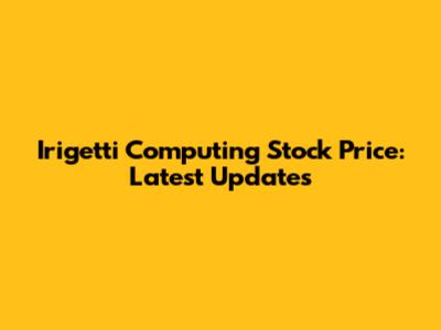 Irigetti Computing Stock Price: Latest Updates