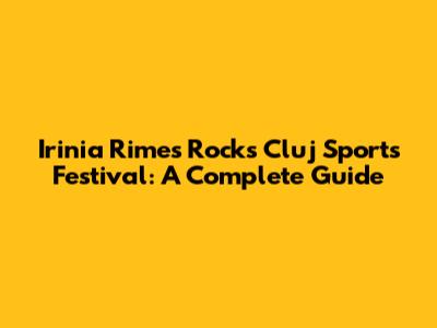 Irinia Rimes Rocks Cluj Sports Festival: A Complete Guide