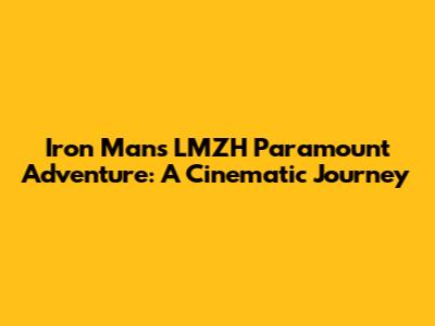 Iron Man's LMZH Paramount Adventure: A Cinematic Journey