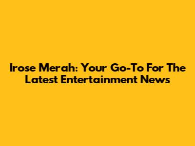 Irose Merah: Your Go-To For The Latest Entertainment News