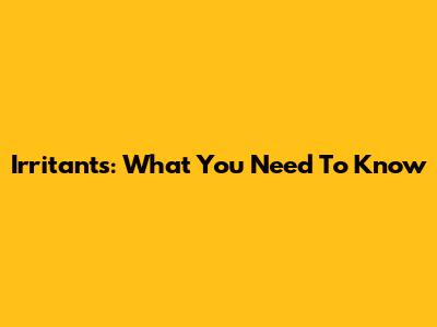 Irritants: What You Need To Know
