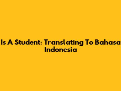 Is A Student: Translating To Bahasa Indonesia