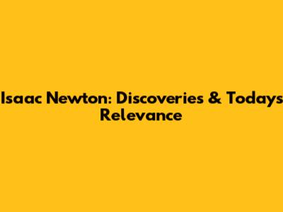 Isaac Newton: Discoveries & Today's Relevance