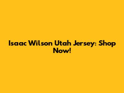 Isaac Wilson Utah Jersey: Shop Now!