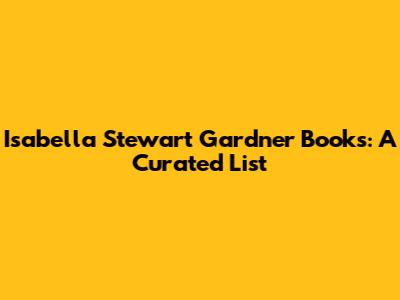 Isabella Stewart Gardner Books: A Curated List