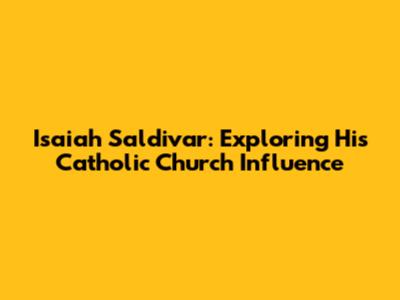 Isaiah Saldivar: Exploring His Catholic Church Influence