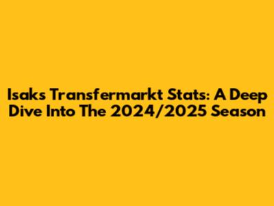 Isak's Transfermarkt Stats: A Deep Dive Into The 2024/2025 Season