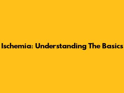 Ischemia: Understanding The Basics