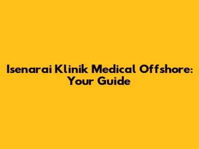 Isenarai Klinik Medical Offshore: Your Guide