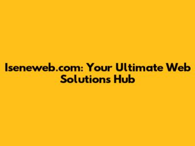 Iseneweb.com: Your Ultimate Web Solutions Hub