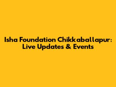 Isha Foundation Chikkaballapur: Live Updates & Events
