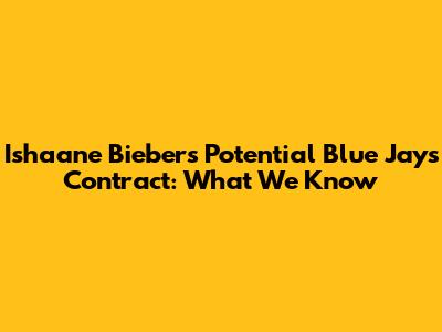 Ishaane Bieber's Potential Blue Jays Contract: What We Know
