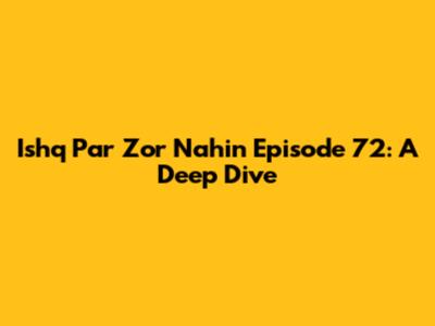 Ishq Par Zor Nahin Episode 72: A Deep Dive