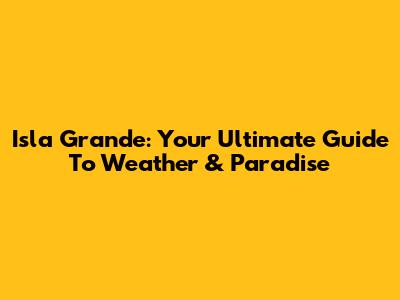 Isla Grande: Your Ultimate Guide To Weather & Paradise