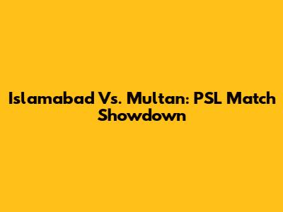 Islamabad Vs. Multan: PSL Match Showdown