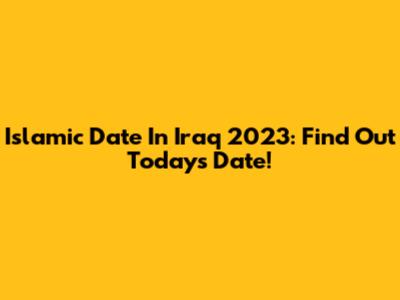 Islamic Date In Iraq 2023: Find Out Today's Date!