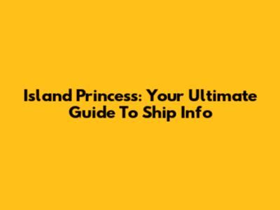 Island Princess: Your Ultimate Guide To Ship Info