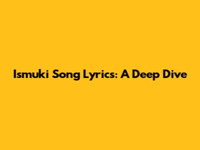 Ismuki Song Lyrics: A Deep Dive