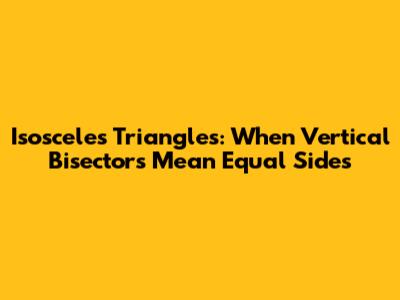 Isosceles Triangles: When Vertical Bisectors Mean Equal Sides