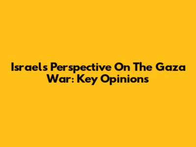 Israel's Perspective On The Gaza War: Key Opinions