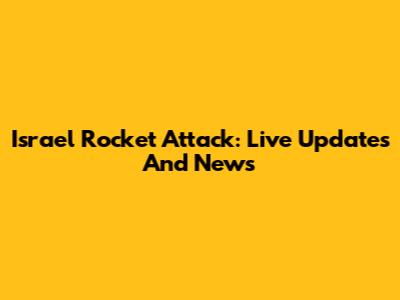 Israel Rocket Attack: Live Updates And News