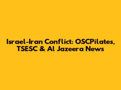Israel-Iran Conflict: OSCPilates, TSESC & Al Jazeera News