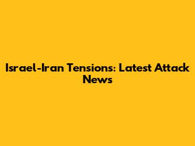 Israel-Iran Tensions: Latest Attack News