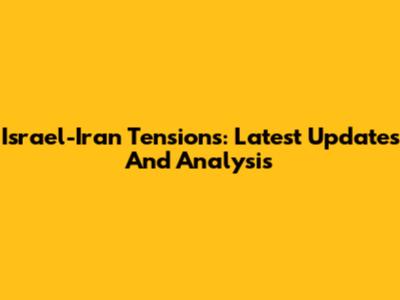 Israel-Iran Tensions: Latest Updates And Analysis