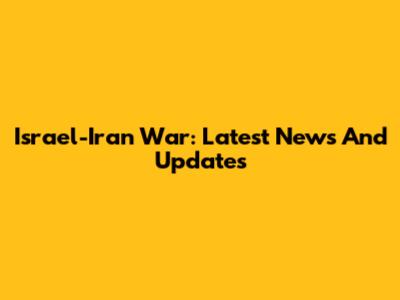 Israel-Iran War: Latest News And Updates