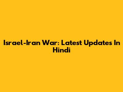 Israel-Iran War: Latest Updates In Hindi