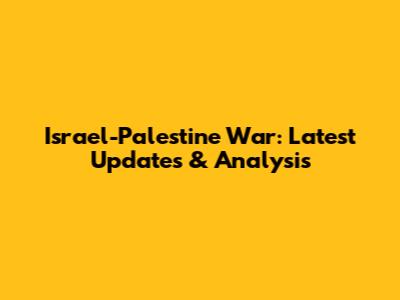Israel-Palestine War: Latest Updates & Analysis