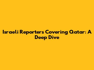 Israeli Reporters Covering Qatar: A Deep Dive