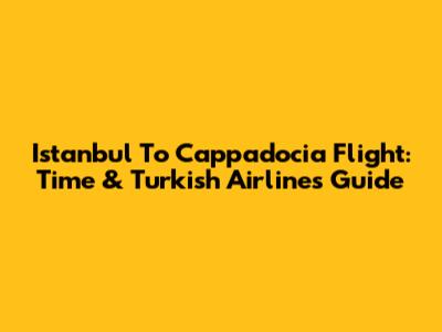 Istanbul To Cappadocia Flight: Time & Turkish Airlines Guide
