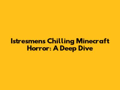 Istresmen's Chilling Minecraft Horror: A Deep Dive