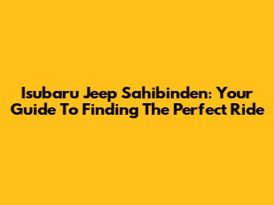 Isubaru Jeep Sahibinden: Your Guide To Finding The Perfect Ride