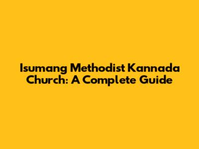 Isumang Methodist Kannada Church: A Complete Guide