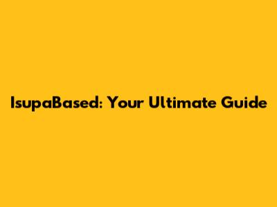 IsupaBased: Your Ultimate Guide