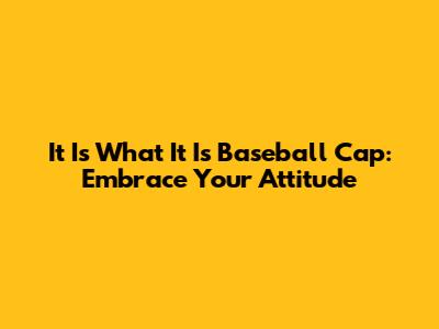 It Is What It Is Baseball Cap: Embrace Your Attitude