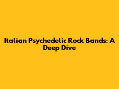 Italian Psychedelic Rock Bands: A Deep Dive